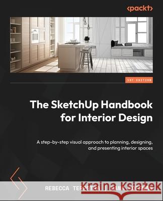The SketchUp Handbook for Interior Design: A step-by-step visual approach to planning, designing, and presenting interior spaces Rebecca Terpstra Dana Hoffman 9781837631872 Packt Publishing