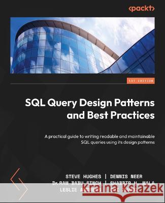 SQL Query Design Patterns and Best Practices: A practical guide to writing readable and maintainable SQL queries using its design patterns Steve Hughes Dennis Neer Ram Babu Singh 9781837633289