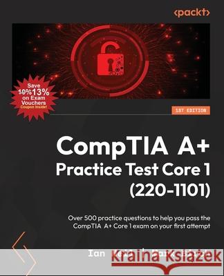 CompTIA A+ Practice Test Core 1 (220-1101): Over 500 practice questions to help you pass the CompTIA A+ Core 1 exam on your first attempt Ian Neil, Mark Birch 9781837634729
