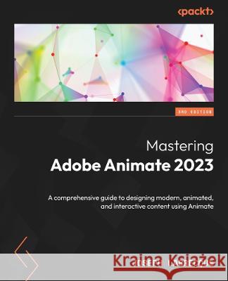 Mastering Adobe Animate 2023 - Third Edition: A comprehensive guide to designing modern, animated, and interactive content using Animate Joseph Labrecque 9781837636266 Packt Publishing