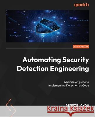 Automating Security Detection Engineering: A hands-on guide to implementing Detection as Code Dennis Chow 9781837636419 Packt Publishing