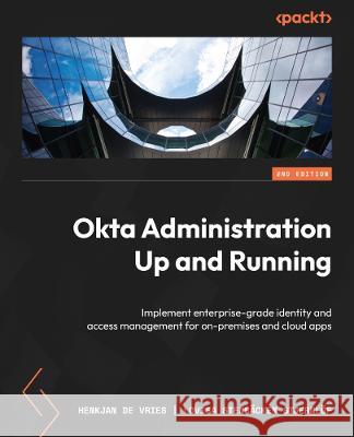 Okta Administration Up and Running - Second Edition: Drive operational excellence with IAM solutions for on-premises and cloud apps Henkjan de Vries Lovisa Stenb?cken Stjernl?f 9781837637454 Packt Publishing