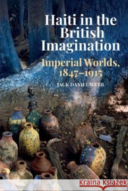 Haiti in the British Imagination Jack Daniel Webb 9781837644148 Liverpool University Press