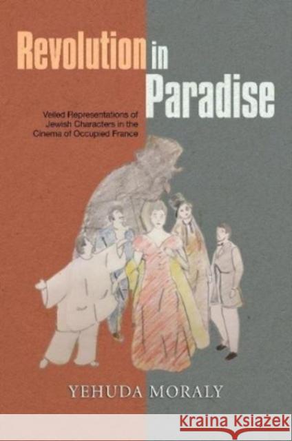 Revolution in Paradise: Veiled Representations of Jewish Characters in the Cinema of Occupied France Yehuda Moraly 9781837644339