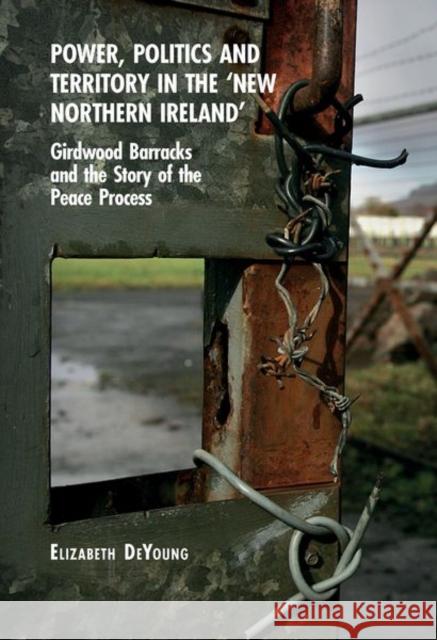 Power, Politics and Territory in the 'New Northern Ireland' Elizabeth DeYoung 9781837644674 Liverpool University Press