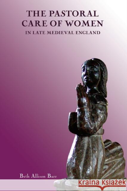 The Pastoral Care of Women in Late Medieval England Beth Alison (Contributor) Barr 9781837650095 Boydell & Brewer Ltd