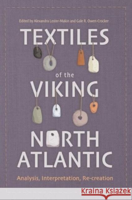 Textiles of the Viking North Atlantic: Analysis, Interpretation, Re-Creation Alexandra Lester-Makin Gale R. Owen-Crocker Ann Asplund 9781837650132 Boydell Press