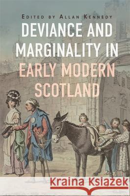 Deviance and Marginality in Early Modern Scotland Allan Kennedy 9781837650224