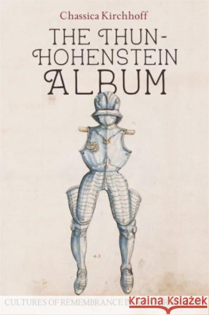 The Thun-Hohenstein Album: Cultures of Remembrance in a Paper Armory Kirchhoff, Chassica 9781837650439 Boydell Press