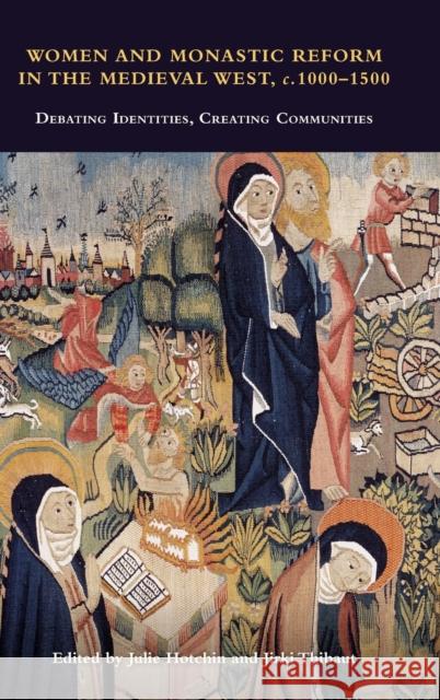 Women and Monastic Reform in the Medieval West, C. 1000 - 1500: Debating Identities, Creating Communities Julie Hotchin Jirki Thibaut 9781837650491 Boydell Press