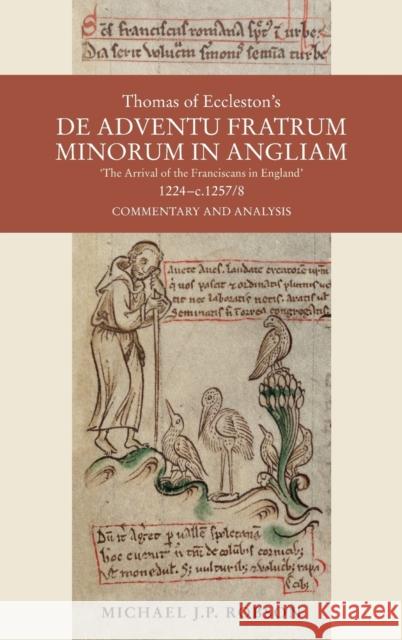 Thomas of Eccleston\'s de Adventu Fratrum Minorum in Angliam [The Arrival of the Franciscans in England], 1224-C.1257/8: Commentary and Analysis Michael J. P. Robson 9781837650620 Boydell Press