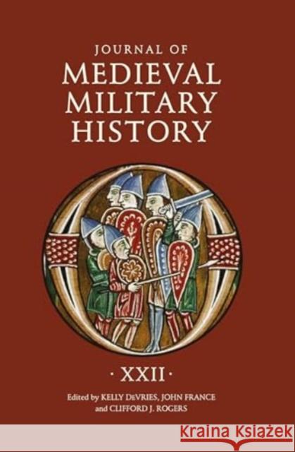 Journal of Medieval Military History: Volume XXII Kelly DeVries John France Clifford J. Rogers 9781837650705 Boydell Press