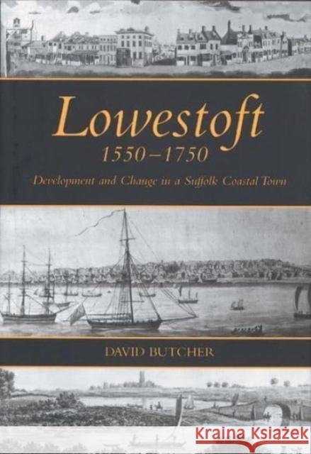 Lowestoft, 1550-1750: Development and Change in a Suffolk Coastal Town David Butcher 9781837650767