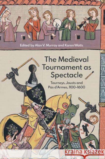 The Medieval Tournament as Spectacle: Tourneys, Jousts and Pas d\'Armes, 1100-1600 Alan V. Murray Karen Watts Alan V. Murray 9781837651085 Boydell & Brewer Ltd