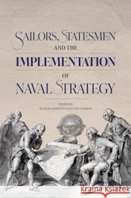 Sailors, Statesmen and the Implementation of Naval Strategy Agust?n Guimer? Richard Harding 9781837651207 Boydell Press