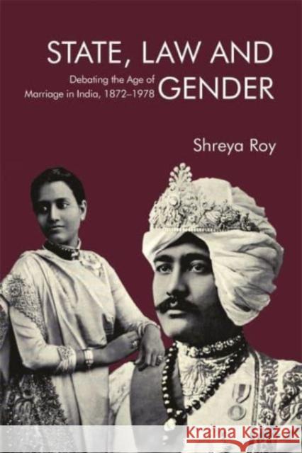 State, Law and Gender – Debating the Age of Marriage in India, 1872–1978 Shreya Roy 9781837651436 