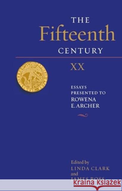 The Fifteenth Century XX: Essays Presented to Rowena E. Archer Linda Clark James Ross 9781837651993