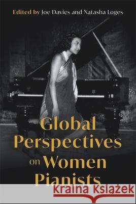 Global Perspectives on Women Pianists Joe Davies Natasha Loges 9781837652037 Boydell Press