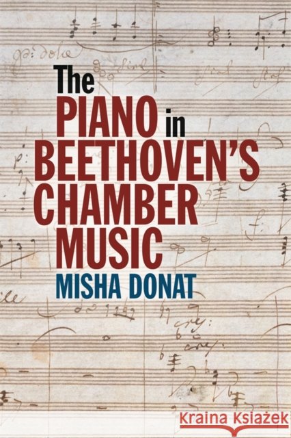 The Piano in Beethoven's Chamber Music Misha Donat 9781837652181 Boydell Press