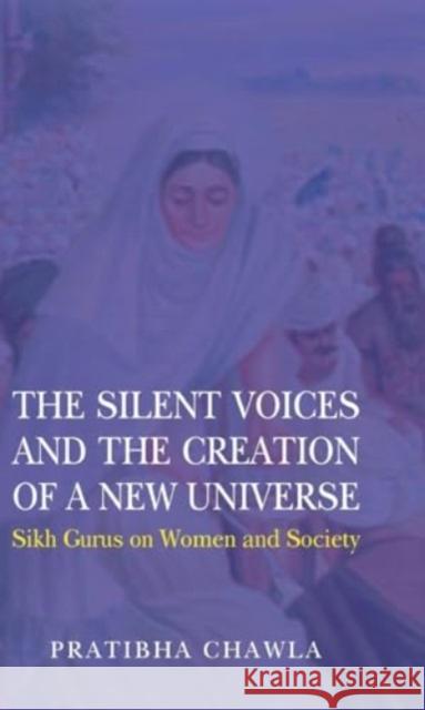 The Silent Voices and the Creation of a New Universe: Sikh Gurus on Women and Society Pratibha Chawla 9781837652396 Boydell Manohar