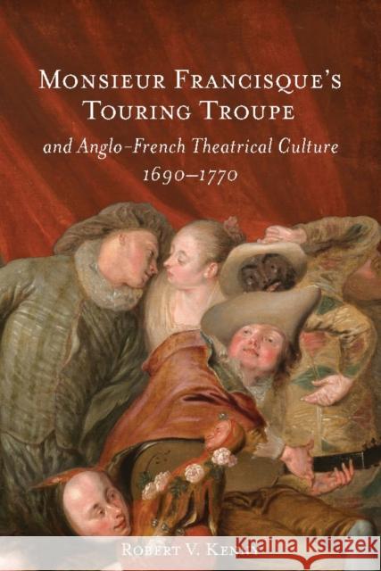 Monsieur Francisque's Touring Troupe and Anglo-French Theatrical Culture, 1690-1770 Robert V. Kenny 9781837652426 Boydell Press