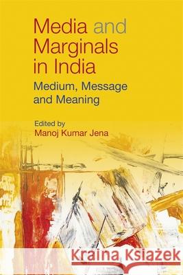 Media and Marginals in India: Medium, Message and Meaning Manoj Kumar Jena 9781837654307