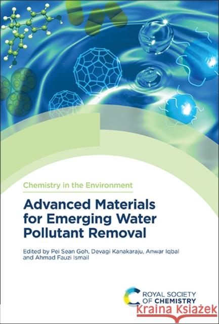 Advanced Materials for Emerging Water Pollutant Removal Pei Sean Goh Devagi Kanakaraju Anwar Iqbal 9781837671175 Royal Society of Chemistry