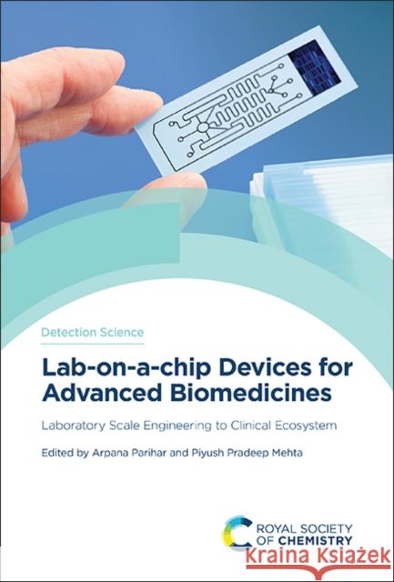 Lab-On-A-Chip Devices for Advanced Biomedicines: Laboratory Scale Engineering to Clinical Ecosystem Arpana Parihar Piyush Pradee 9781837672370 Royal Society of Chemistry