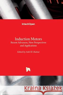 Induction Motors - Recent Advances, New Perspectives and Applications Adel El-Shahat 9781837695775