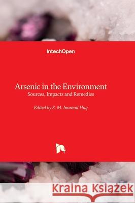 Arsenic in the Environment - Sources, Impacts and Remedies S. M. Imamul Huq 9781837696550 Intechopen