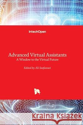 Advanced Virtual Assistants - A Window to the Virtual Future Ali Soofastaei 9781837697120 Intechopen