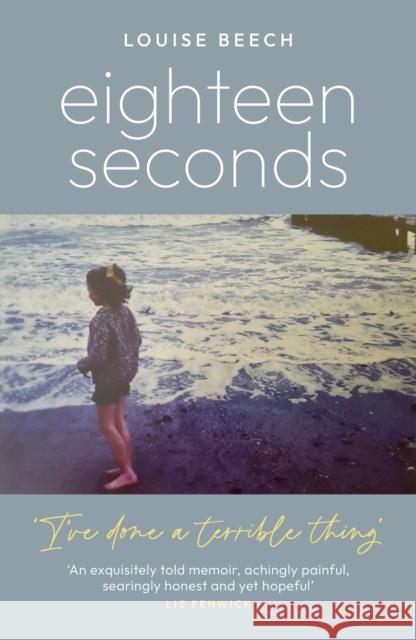 Eighteen Seconds: A shocking and gripping memoir of horror, forgiveness and love Louise Beech 9781837700202