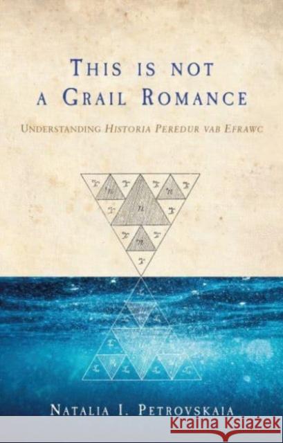 This is Not a Grail Romance: Understanding Historia Peredur Vab Efrawc Natalia I. Petrovskaia 9781837720361 University of Wales Press