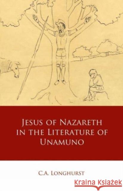 Jesus of Nazareth in the Literature of Unamuno C.A. Longhurst 9781837720422