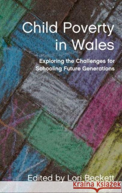 Child Poverty in Wales: Exploring the Challenges for Schooling Future Generations Lori Beckett 9781837720606 University of Wales Press