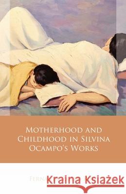 Motherhood and Childhood in Silvina Ocampo's Works Fernanda Zullo-Ruiz Fernanda Zullo-Zuiz 9781837720750 University of Wales Press