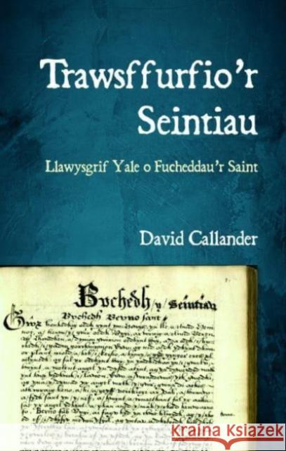 Trawsffurfio’r Seintiau: Llawysgrif Yale o Fucheddau’r Saint David Callander 9781837721207