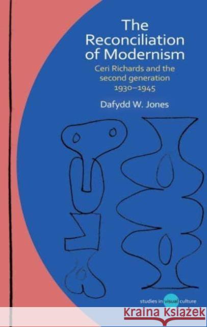 The Reconciliation of Modernism: Ceri Richards and the second generation, 1930–1945 Dafydd W. Jones 9781837721443 University of Wales Press