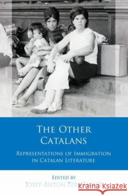 The Other Catalans: Representations of Immigration in Catalan Literature Josep-Anton Fernandez 9781837721566 University of Wales Press