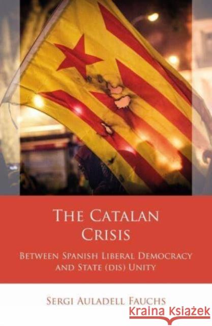 The Catalan Crisis: Between Spanish Liberal Democracy and State (dis) Unity Sergi Auladell Fauchs 9781837721719 University of Wales Press