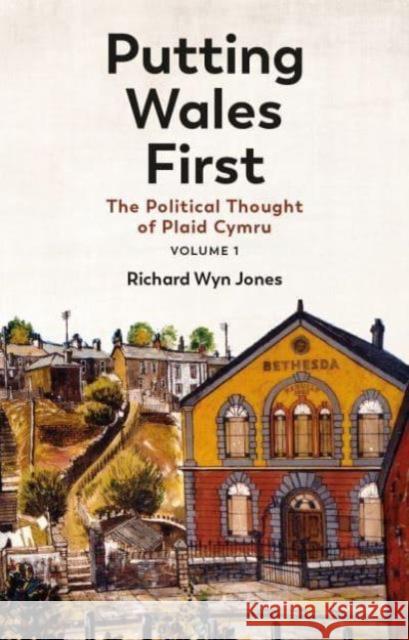 Putting Wales First: The Political Thought of Plaid Cymru (Volume 1) Richard Wyn Jones 9781837721832 University of Wales Press