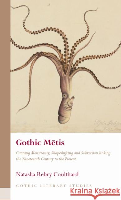 Gothic Metis: Cunning Monstrosity, Shapeshifting and Subversion linking the Nineteenth Century to the Present Natasha Rebry Coulthard 9781837722136 University of Wales Press