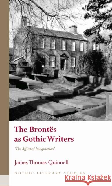 The Brontes as Gothic Writers: “The Afflicted Imagination” James Thomas Quinnell 9781837722525 University of Wales Press