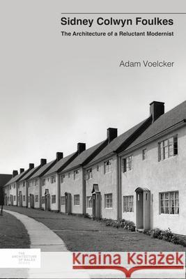 Sidney Colwyn Foulkes: The Architecture of a Reluctant Modernist Adam Voelcker 9781837723065 University of Wales Press