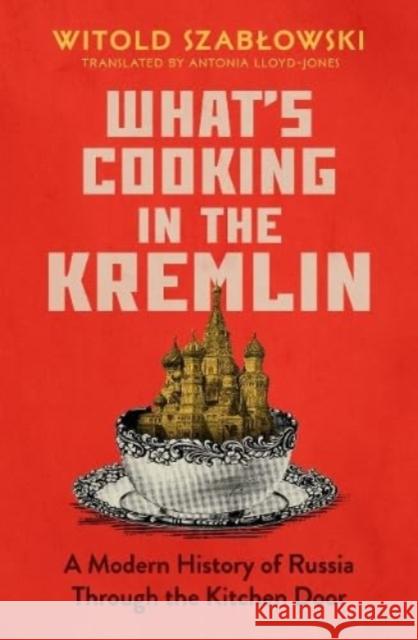 What's Cooking in the Kremlin: A Modern History of Russia Through the Kitchen Door Witold Szablowski 9781837730193
