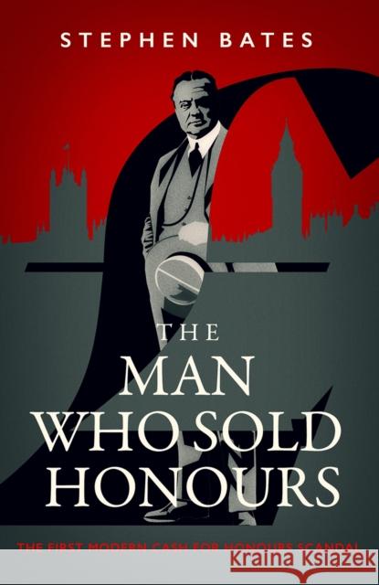 The Man Who Sold Honours: The First Modern Cash for Honours Scandal Stephen Bates 9781837730278 Icon Books