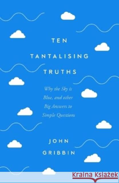 Ten Tantalising Truths: Why the Sky is Blue, and other Big Answers to Simple Questions John Gribbin 9781837731008