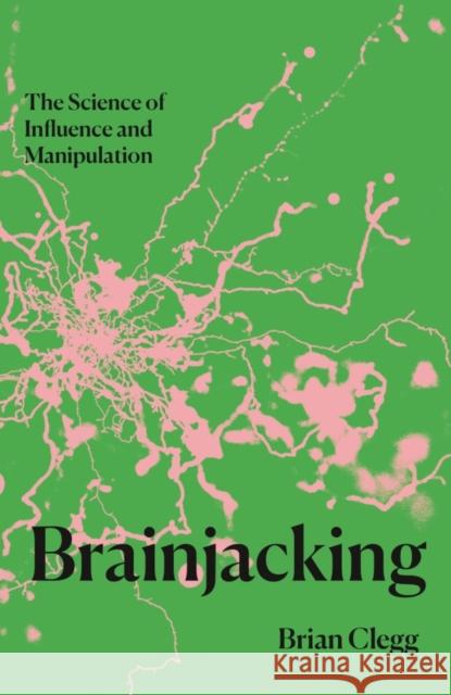 Brainjacking: The Science of Influence and Manipulation Brian Clegg 9781837731503