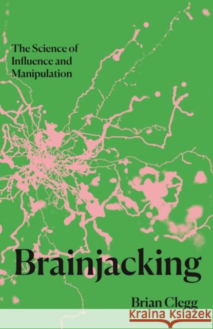 Brainjacking: The Science of Influence and Manipulation Brian Clegg 9781837731510 Icon Books