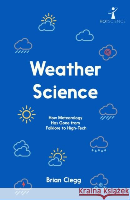 Weather Science: How Meteorology Has Gone from Folklore to High-Tech Brian Clegg 9781837731534 Icon Books